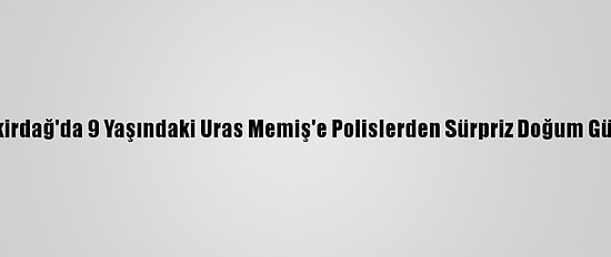 Tekirdağ'da 9 Yaşındaki Uras Memiş'e Polislerden Sürpriz Doğum Günü