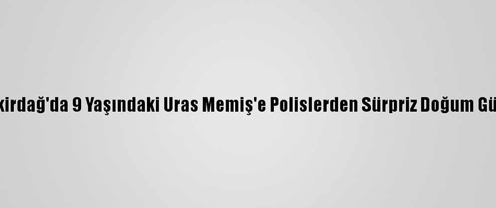 Tekirdağ'da 9 Yaşındaki Uras Memiş'e Polislerden Sürpriz Doğum Günü