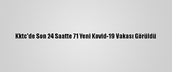 Kktc'de Son 24 Saatte 71 Yeni Kovid-19 Vakası Görüldü