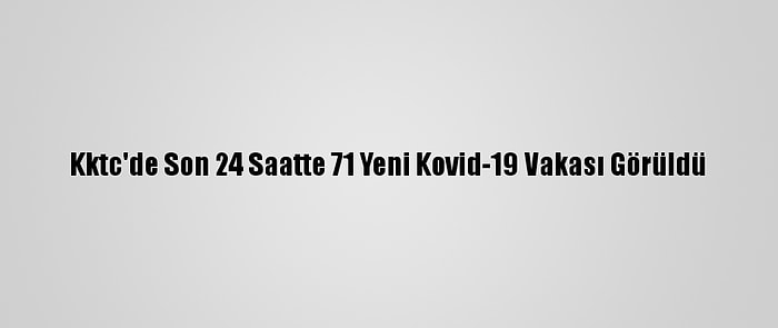 Kktc'de Son 24 Saatte 71 Yeni Kovid-19 Vakası Görüldü