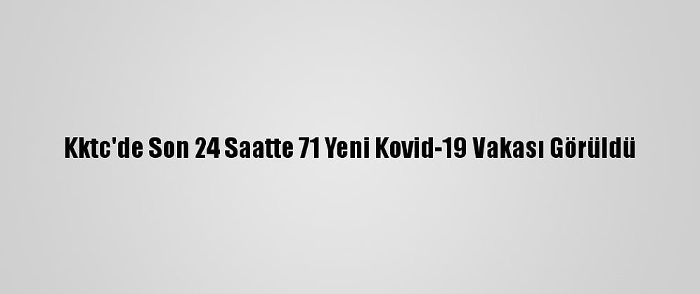 Kktc'de Son 24 Saatte 71 Yeni Kovid-19 Vakası Görüldü