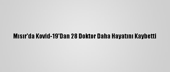 Mısır'da Kovid-19'Dan 28 Doktor Daha Hayatını Kaybetti