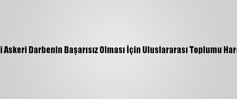 Bm: Myanmar'daki Askeri Darbenin Başarısız Olması İçin Uluslararası Toplumu Harekete Geçireceğiz