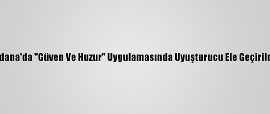 Adana'da "Güven Ve Huzur" Uygulamasında Uyuşturucu Ele Geçirildi