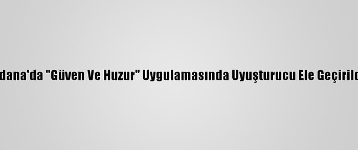 Adana'da "Güven Ve Huzur" Uygulamasında Uyuşturucu Ele Geçirildi