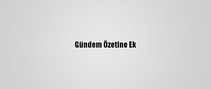 Gündem Özetine Ek