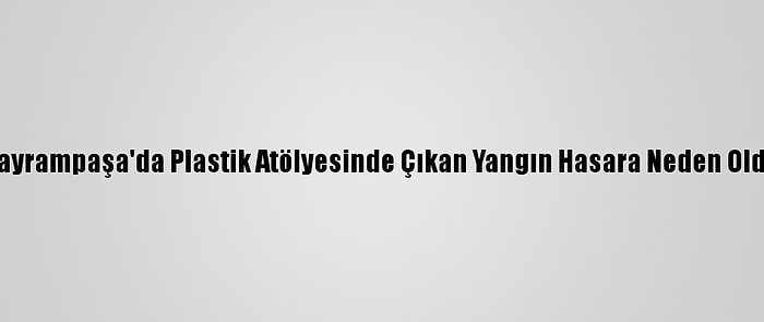 Bayrampaşa'da Plastik Atölyesinde Çıkan Yangın Hasara Neden Oldu