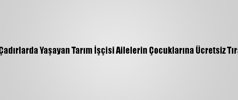 Adana'da Çadırlarda Yaşayan Tarım İşçisi Ailelerin Çocuklarına Ücretsiz Tıraş Hizmeti