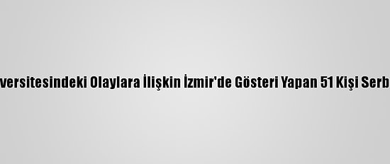 Boğaziçi Üniversitesindeki Olaylara İlişkin İzmir'de Gösteri Yapan 51 Kişi Serbest Bırakıldı