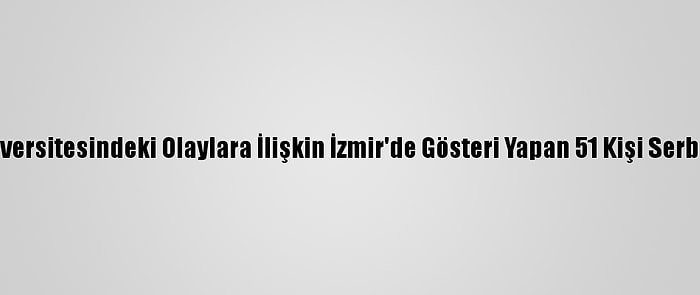 Boğaziçi Üniversitesindeki Olaylara İlişkin İzmir'de Gösteri Yapan 51 Kişi Serbest Bırakıldı