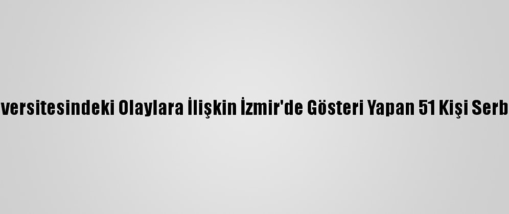 Boğaziçi Üniversitesindeki Olaylara İlişkin İzmir'de Gösteri Yapan 51 Kişi Serbest Bırakıldı