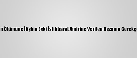 Yazıcıoğlu'nun Ölümüne İlişkin Eski İstihbarat Amirine Verilen Cezanın Gerekçesi Açıklandı: