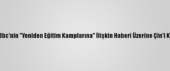 ABD, Bbc'nin "Yeniden Eğitim Kamplarına" İlişkin Haberi Üzerine Çin'i Kınadı