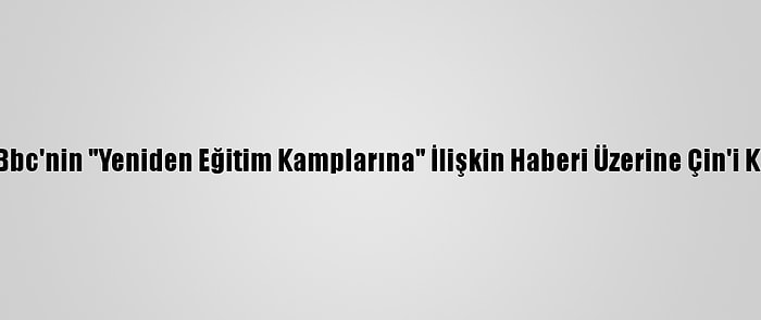 ABD, Bbc'nin "Yeniden Eğitim Kamplarına" İlişkin Haberi Üzerine Çin'i Kınadı