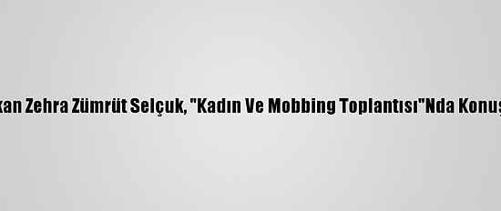 Bakan Zehra Zümrüt Selçuk, "Kadın Ve Mobbing Toplantısı"Nda Konuştu: