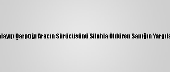 Kayseri'de Kovalayıp Çarptığı Aracın Sürücüsünü Silahla Öldüren Sanığın Yargılanması Sürüyor