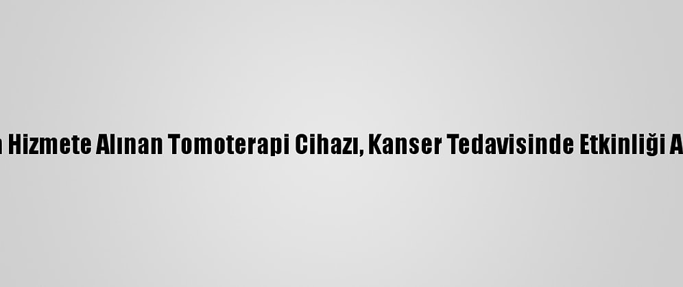 Konya'da Hizmete Alınan Tomoterapi Cihazı, Kanser Tedavisinde Etkinliği Arttıracak