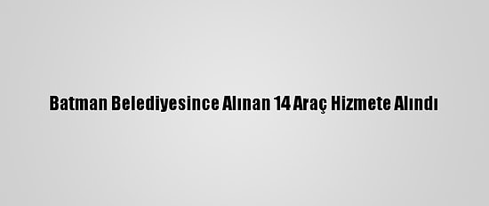 Batman Belediyesince Alınan 14 Araç Hizmete Alındı