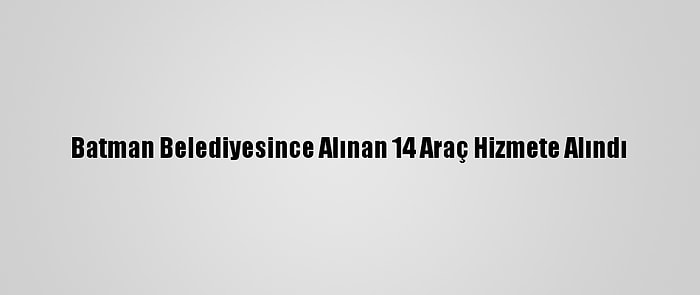 Batman Belediyesince Alınan 14 Araç Hizmete Alındı