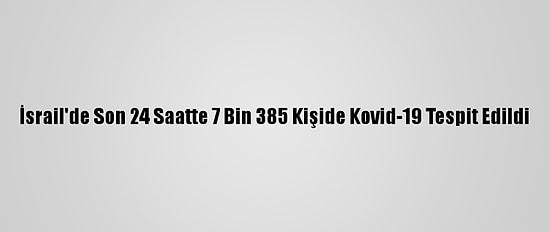 İsrail'de Son 24 Saatte 7 Bin 385 Kişide Kovid-19 Tespit Edildi