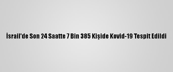 İsrail'de Son 24 Saatte 7 Bin 385 Kişide Kovid-19 Tespit Edildi