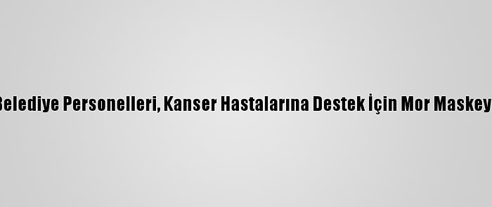 Gaziantep'te Belediye Personelleri, Kanser Hastalarına Destek İçin Mor Maskeyle Mesai Yaptı