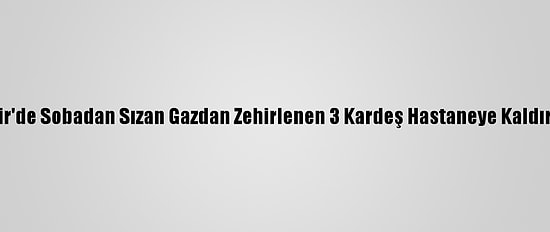 İzmir'de Sobadan Sızan Gazdan Zehirlenen 3 Kardeş Hastaneye Kaldırıldı