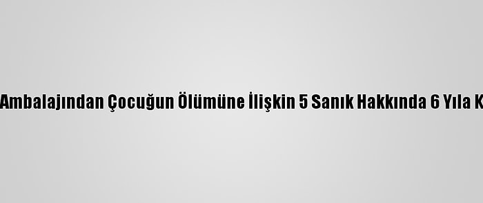 Şırıngalı Çikolata Ambalajından Çocuğun Ölümüne İlişkin 5 Sanık Hakkında 6 Yıla Kadar Hapis İstemi