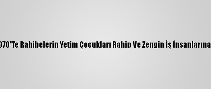 Almanya'da 1960-1970'Te Rahibelerin Yetim Çocukları Rahip Ve Zengin İş İnsanlarına Sattığı Ortaya Çıktı