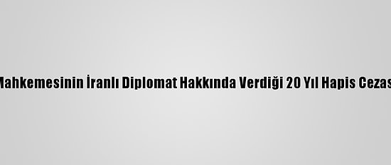 Tahran, Belçika Mahkemesinin İranlı Diplomat Hakkında Verdiği 20 Yıl Hapis Cezası Kararını Kınadı