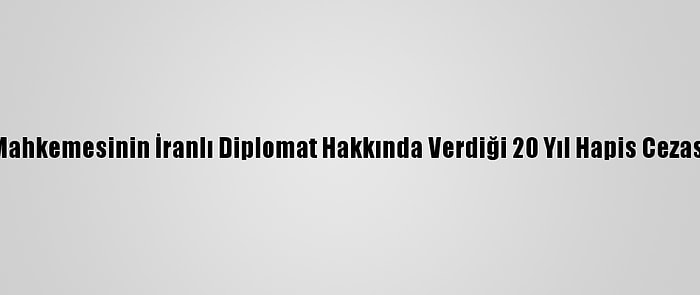 Tahran, Belçika Mahkemesinin İranlı Diplomat Hakkında Verdiği 20 Yıl Hapis Cezası Kararını Kınadı