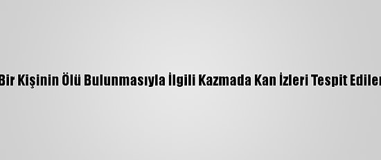 Güncelleme - Samsun'da Bir Kişinin Ölü Bulunmasıyla İlgili Kazmada Kan İzleri Tespit Edilen Komşu Serbest Bırakıldı
