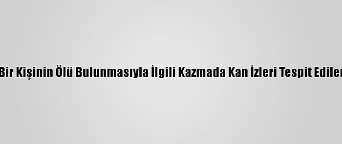 Güncelleme - Samsun'da Bir Kişinin Ölü Bulunmasıyla İlgili Kazmada Kan İzleri Tespit Edilen Komşu Serbest Bırakıldı