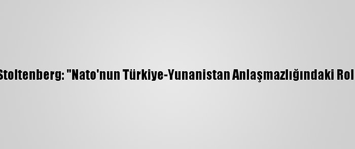 Nato Genel Sekreteri Stoltenberg: "Nato'nun Türkiye-Yunanistan Anlaşmazlığındaki Rolü Platform Sağlamak"