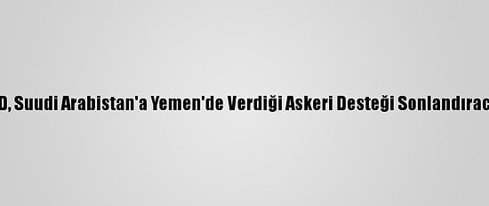 ABD, Suudi Arabistan'a Yemen'de Verdiği Askeri Desteği Sonlandıracak