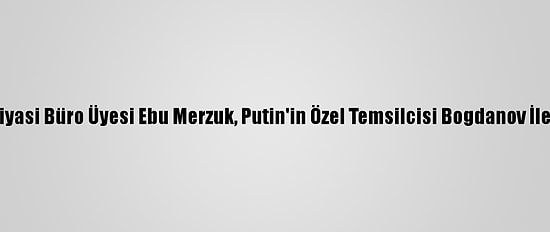 Hamas Siyasi Büro Üyesi Ebu Merzuk, Putin'in Özel Temsilcisi Bogdanov İle Görüştü