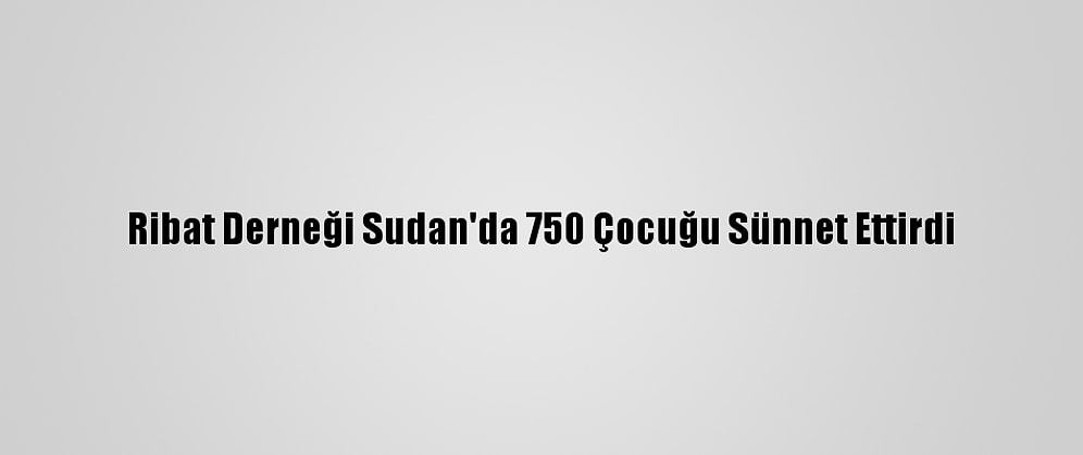 Ribat Derneği Sudan'da 750 Çocuğu Sünnet Ettirdi