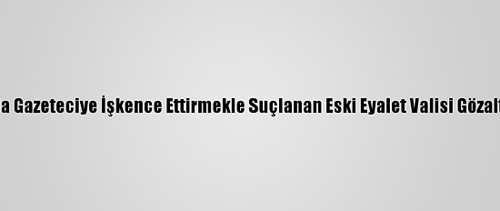 Meksika'da Gazeteciye İşkence Ettirmekle Suçlanan Eski Eyalet Valisi Gözaltına Alındı