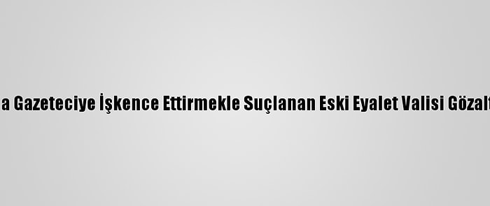 Meksika'da Gazeteciye İşkence Ettirmekle Suçlanan Eski Eyalet Valisi Gözaltına Alındı