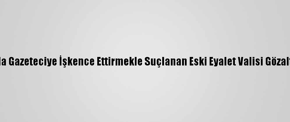 Meksika'da Gazeteciye İşkence Ettirmekle Suçlanan Eski Eyalet Valisi Gözaltına Alındı