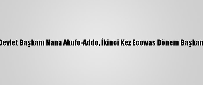 Gana Devlet Başkanı Nana Akufo-Addo, İkinci Kez Ecowas Dönem Başkanı Oldu