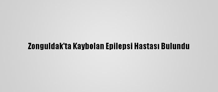 Zonguldak'ta Kaybolan Epilepsi Hastası Bulundu