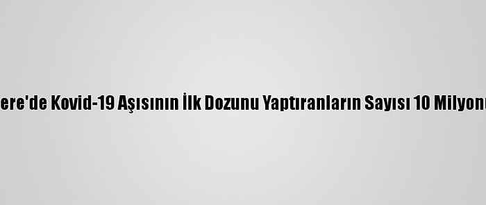 İngiltere'de Kovid-19 Aşısının İlk Dozunu Yaptıranların Sayısı 10 Milyonu Aştı