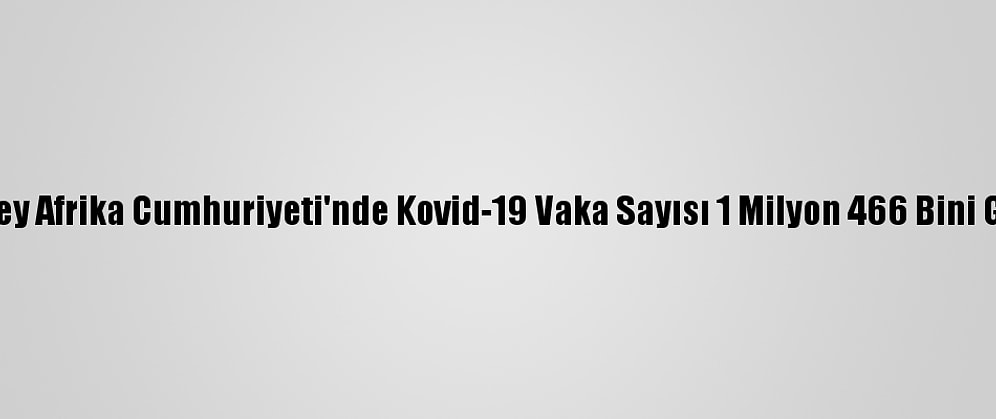 Güney Afrika Cumhuriyeti'nde Kovid-19 Vaka Sayısı 1 Milyon 466 Bini Geçti