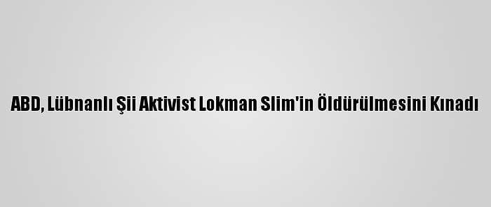 ABD, Lübnanlı Şii Aktivist Lokman Slim'in Öldürülmesini Kınadı