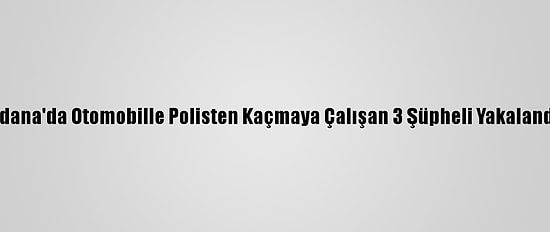 Adana'da Otomobille Polisten Kaçmaya Çalışan 3 Şüpheli Yakalandı
