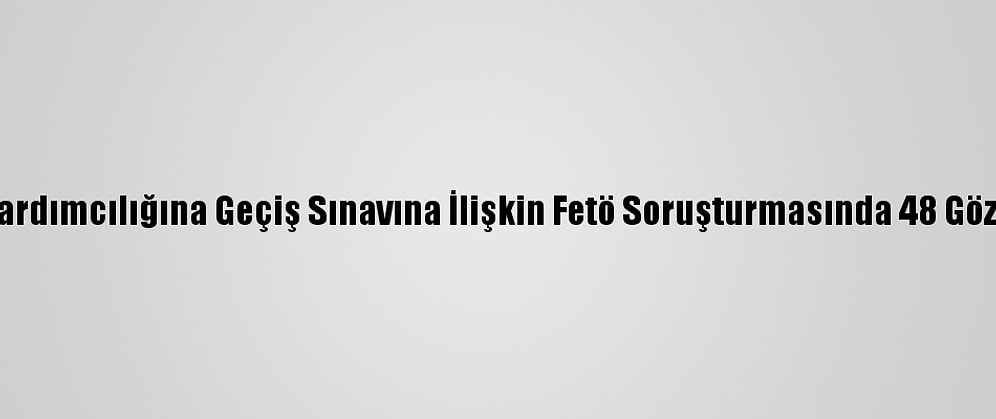 Komiser Yardımcılığına Geçiş Sınavına İlişkin Fetö Soruşturmasında 48 Gözaltı Kararı