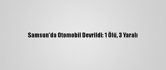 Samsun'da Otomobil Devrildi: 1 Ölü, 3 Yaralı