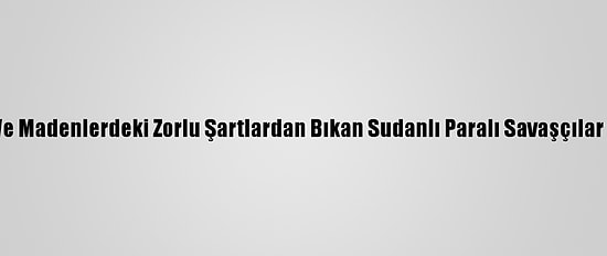 Libya, Mülteci Kampları Ve Madenlerdeki Zorlu Şartlardan Bıkan Sudanlı Paralı Savaşçılar İçin Finans Kaynağı Oldu