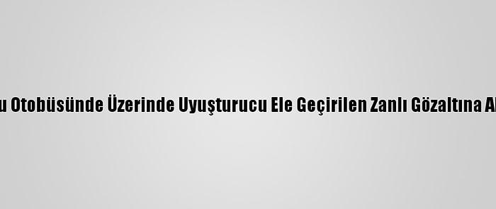 Yolcu Otobüsünde Üzerinde Uyuşturucu Ele Geçirilen Zanlı Gözaltına Alındı